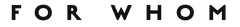 FOR WHOM